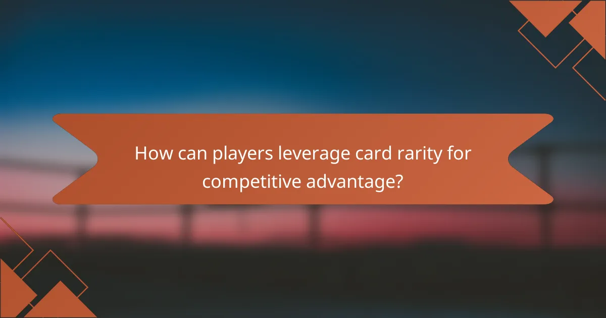 How can players leverage card rarity for competitive advantage?