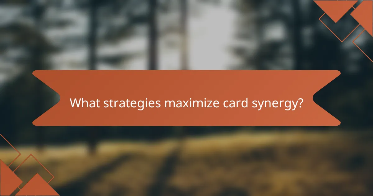 What strategies maximize card synergy?